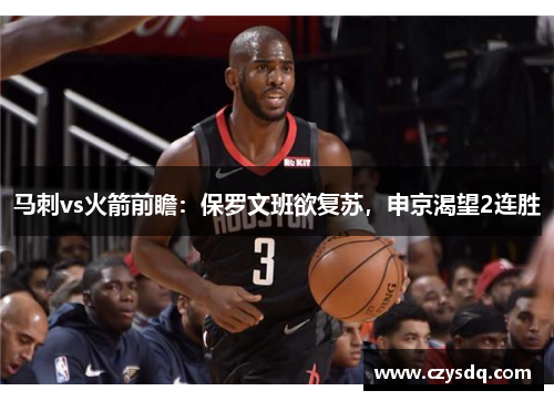 马刺vs火箭前瞻：保罗文班欲复苏，申京渴望2连胜